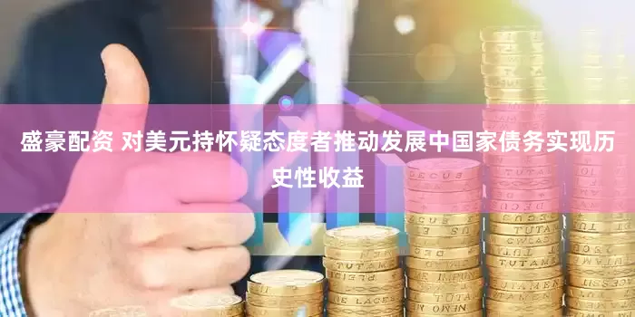盛豪配资 对美元持怀疑态度者推动发展中国家债务实现历史性收益