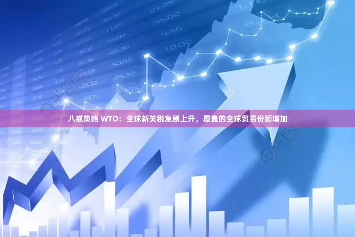 八戒策略 WTO：全球新关税急剧上升，覆盖的全球贸易份额增加