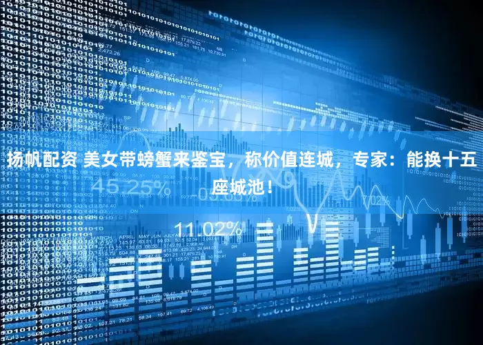 扬帆配资 美女带螃蟹来鉴宝，称价值连城，专家：能换十五座城池！